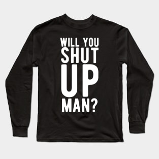 Will You Shut Up Man will you shut up man shut up man 2 Long Sleeve T-Shirt